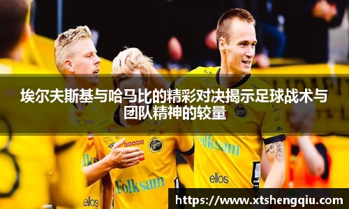 埃尔夫斯基与哈马比的精彩对决揭示足球战术与团队精神的较量