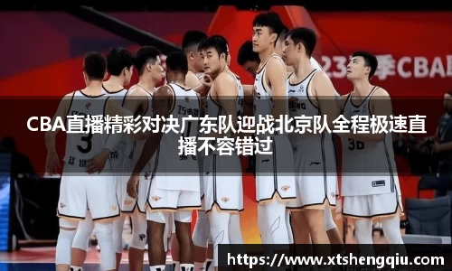 CBA直播精彩对决广东队迎战北京队全程极速直播不容错过
