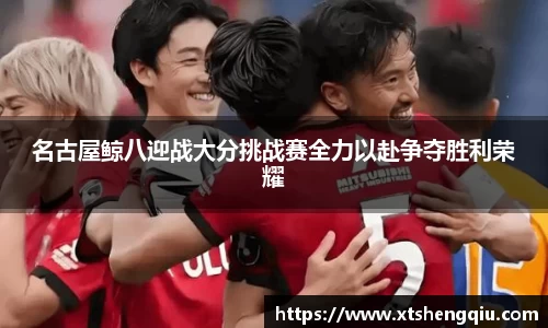 名古屋鲸八迎战大分挑战赛全力以赴争夺胜利荣耀