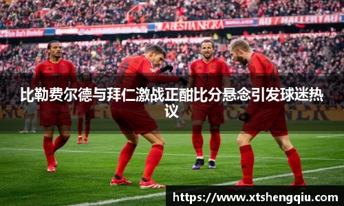 比勒费尔德与拜仁激战正酣比分悬念引发球迷热议