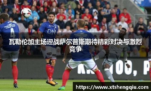 瓦勒伦加主场迎战萨尔普斯期待精彩对决与激烈竞争